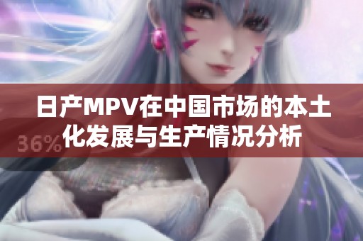 日产MPV在中国市场的本土化发展与生产情况分析