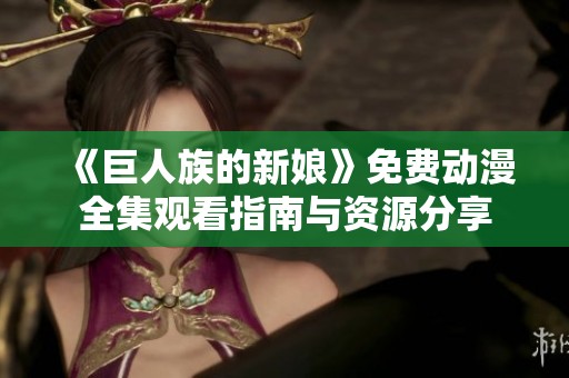 《巨人族的新娘》免费动漫全集观看指南与资源分享