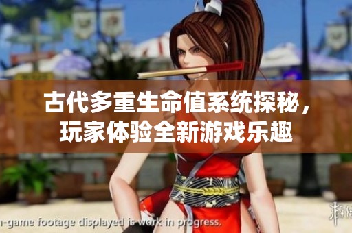 古代多重生命值系统探秘，玩家体验全新游戏乐趣