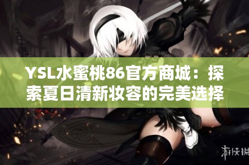 YSL水蜜桃86官方商城：探索夏日清新妆容的完美选择
