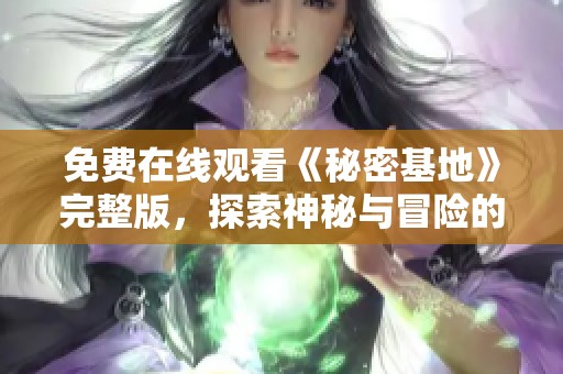免费在线观看《秘密基地》完整版，探索神秘与冒险的精彩旅程