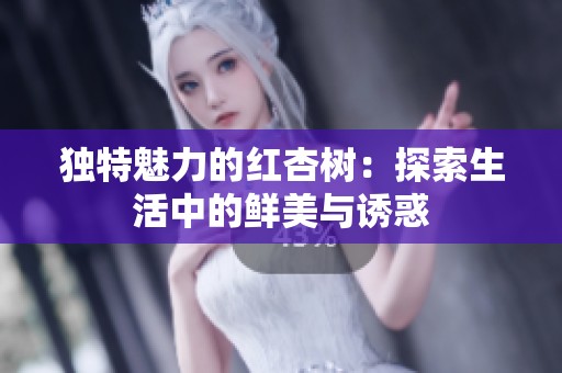 独特魅力的红杏树：探索生活中的鲜美与诱惑
