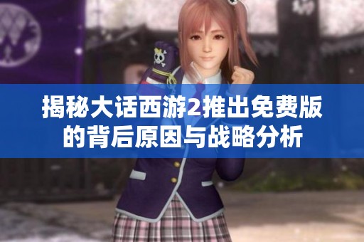 揭秘大话西游2推出免费版的背后原因与战略分析