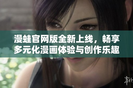 漫蛙官网版全新上线，畅享多元化漫画体验与创作乐趣