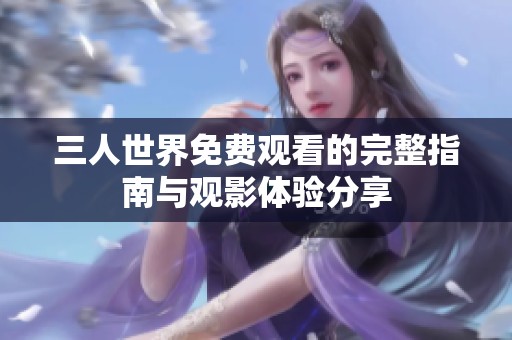 三人世界免费观看的完整指南与观影体验分享