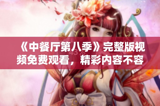 《中餐厅第八季》完整版视频免费观看，精彩内容不容错过