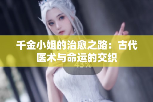 千金小姐的治愈之路：古代医术与命运的交织