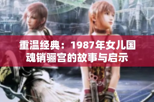 重温经典：1987年女儿国魂销骊宫的故事与启示