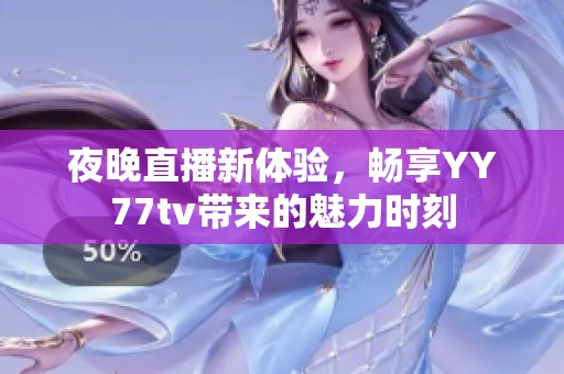 夜晚直播新体验，畅享YY77tv带来的魅力时刻