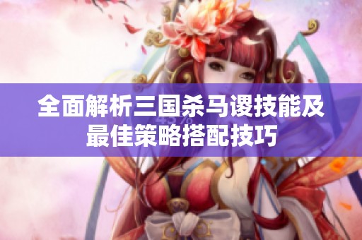 全面解析三国杀马谡技能及最佳策略搭配技巧