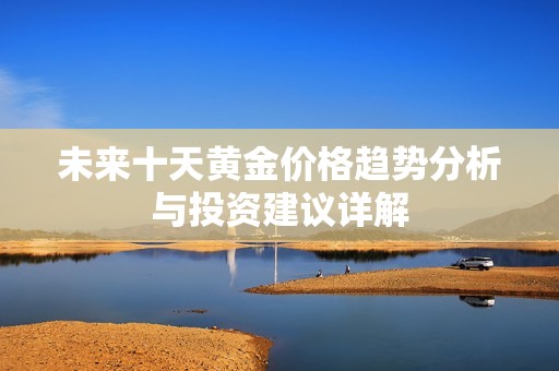 未来十天黄金价格趋势分析与投资建议详解