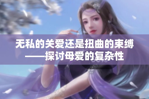 无私的关爱还是扭曲的束缚——探讨母爱的复杂性
