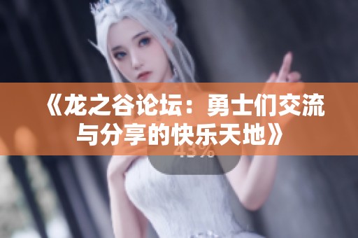 《龙之谷论坛：勇士们交流与分享的快乐天地》