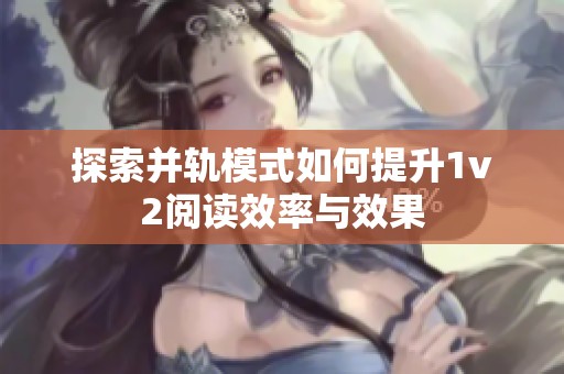 探索并轨模式如何提升1v2阅读效率与效果