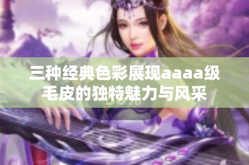 三种经典色彩展现aaaa级毛皮的独特魅力与风采
