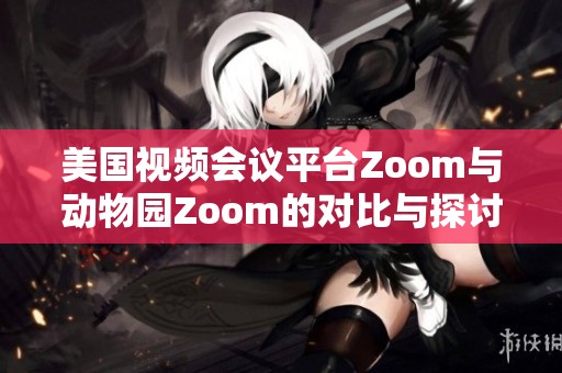 美国视频会议平台Zoom与动物园Zoom的对比与探讨