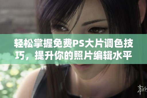 轻松掌握免费PS大片调色技巧，提升你的照片编辑水平