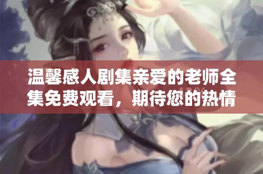 温馨感人剧集亲爱的老师全集免费观看，期待您的热情收看