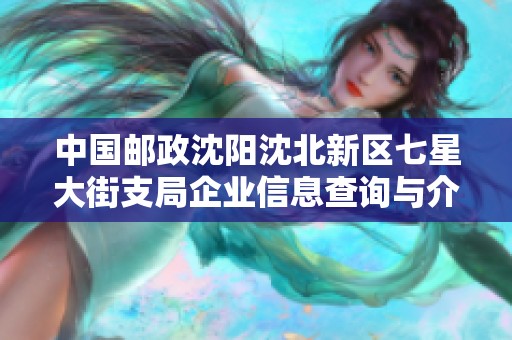 中国邮政沈阳沈北新区七星大街支局企业信息查询与介绍