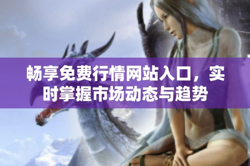 畅享免费行情网站入口，实时掌握市场动态与趋势