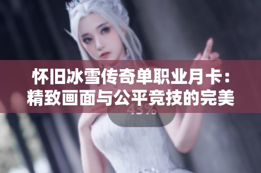 怀旧冰雪传奇单职业月卡：精致画面与公平竞技的完美结合