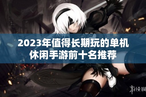2023年值得长期玩的单机休闲手游前十名推荐
