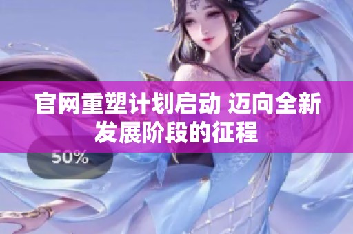 官网重塑计划启动 迈向全新发展阶段的征程