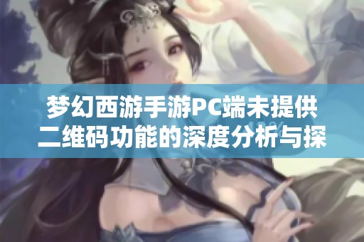 梦幻西游手游PC端未提供二维码功能的深度分析与探讨
