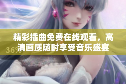 精彩插曲免费在线观看，高清画质随时享受音乐盛宴