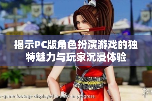 揭示PC版角色扮演游戏的独特魅力与玩家沉浸体验