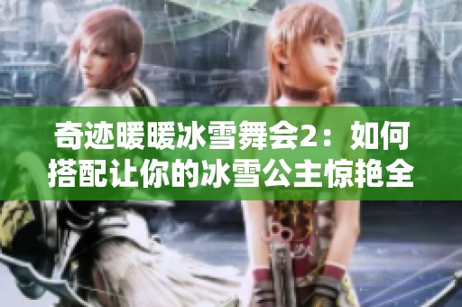 奇迹暖暖冰雪舞会2：如何搭配让你的冰雪公主惊艳全场