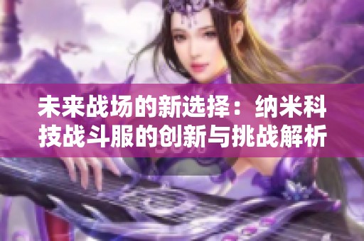 未来战场的新选择：纳米科技战斗服的创新与挑战解析