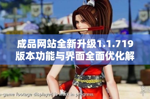 成品网站全新升级1.1.719版本功能与界面全面优化解析