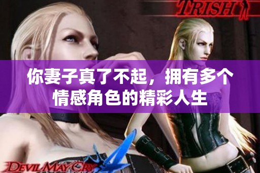 你妻子真了不起，拥有多个情感角色的精彩人生