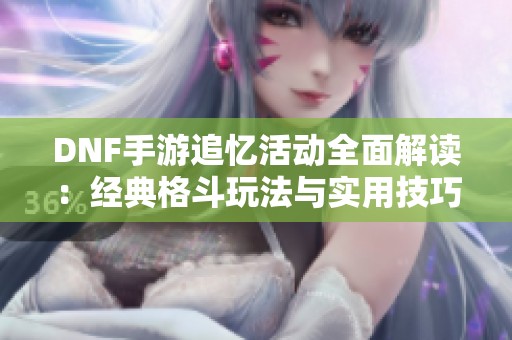 DNF手游追忆活动全面解读：经典格斗玩法与实用技巧指南