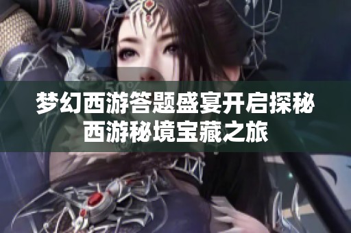 梦幻西游答题盛宴开启探秘西游秘境宝藏之旅