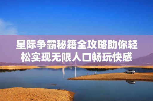 星际争霸秘籍全攻略助你轻松实现无限人口畅玩快感