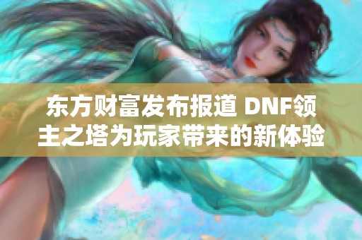 东方财富发布报道 DNF领主之塔为玩家带来的新体验与挑战