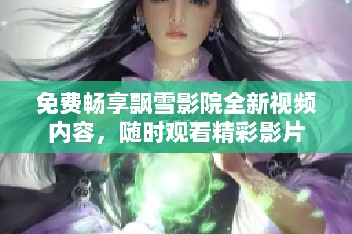 免费畅享飘雪影院全新视频内容，随时观看精彩影片
