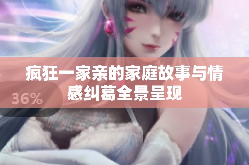疯狂一家亲的家庭故事与情感纠葛全景呈现