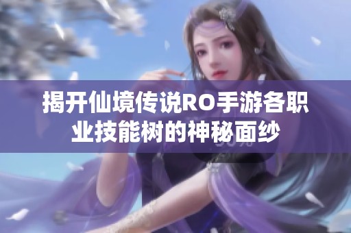 揭开仙境传说RO手游各职业技能树的神秘面纱