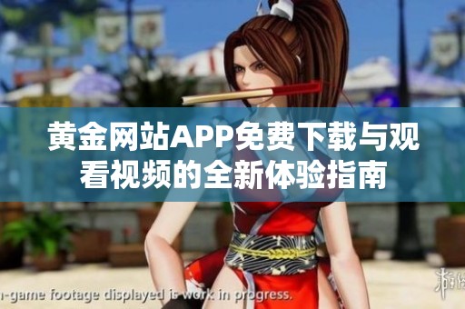 黄金网站APP免费下载与观看视频的全新体验指南