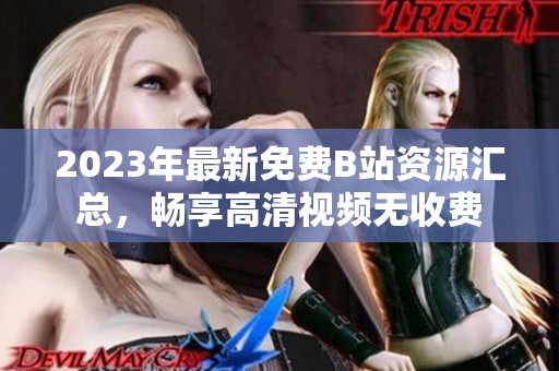 2023年最新免费B站资源汇总，畅享高清视频无收费