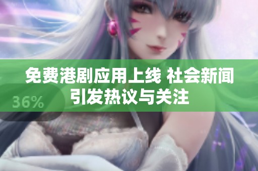 免费港剧应用上线 社会新闻引发热议与关注