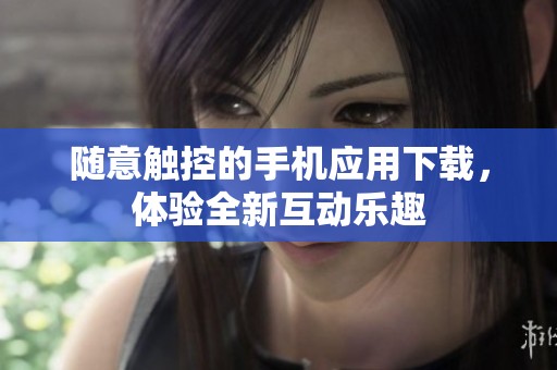随意触控的手机应用下载，体验全新互动乐趣
