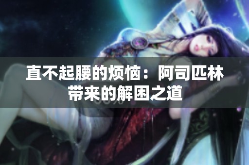 直不起腰的烦恼：阿司匹林带来的解困之道