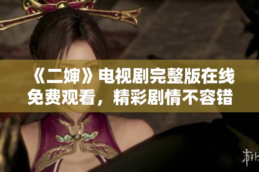 《二婶》电视剧完整版在线免费观看，精彩剧情不容错过！