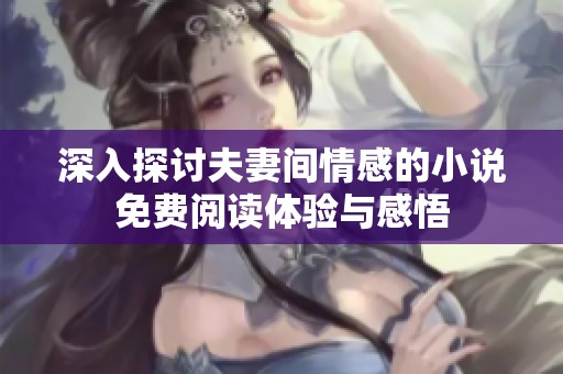 深入探讨夫妻间情感的小说免费阅读体验与感悟