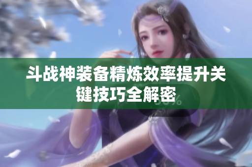 斗战神装备精炼效率提升关键技巧全解密