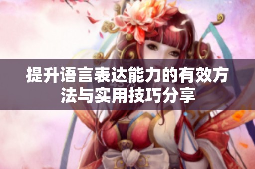 提升语言表达能力的有效方法与实用技巧分享